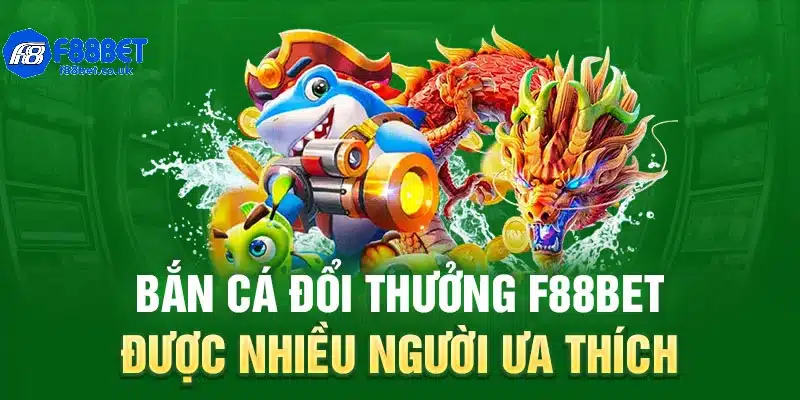 Bắn cá đổi thưởng f88bet được nhiều người ưa thích